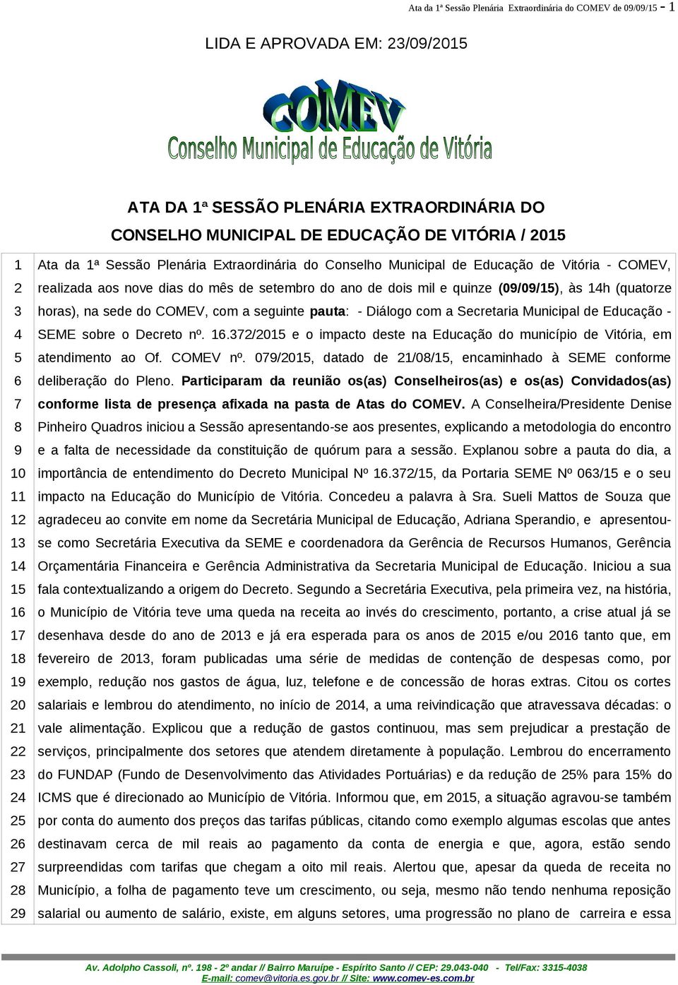 setembro do ano de dois mil e quinze (09/09/15), às 14h (quatorze horas), na sede do COMEV, com a seguinte pauta: - Diálogo com a Secretaria Municipal de Educação - SEME sobre o Decreto nº. 16.