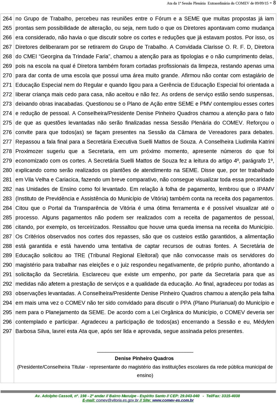 considerado, não havia o que discutir sobre os cortes e reduções que já estavam postos. Por isso, os Diretores deliberaram por se retirarem do Grupo de Trabalho. A Convidada Clarisse O. R. F.