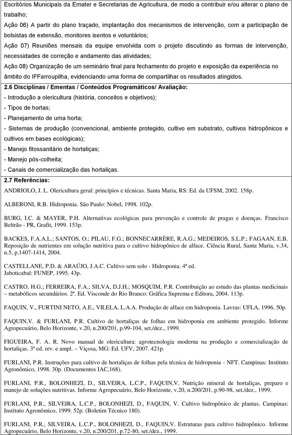 e andamento das atividades; Ação 08) Organização de um seminário final para fechamento do projeto e exposição da experiência no âmbito do IFFarroupilha, evidenciando uma forma de compartilhar os