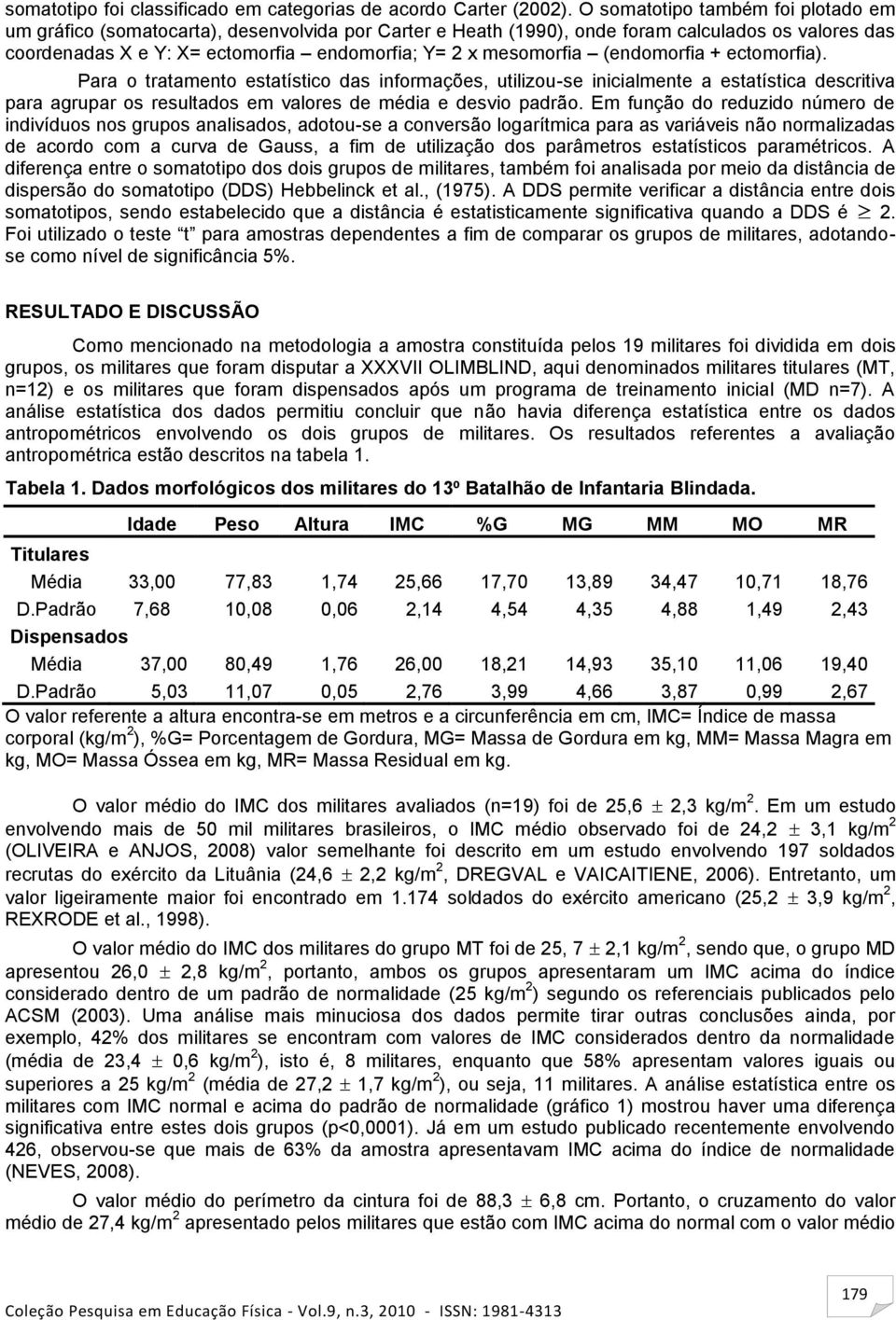 mesomorfia (endomorfia + ectomorfia). Para o tratamento estatístico das informações, utilizou-se inicialmente a estatística descritiva para agrupar os resultados em valores de média e desvio padrão.