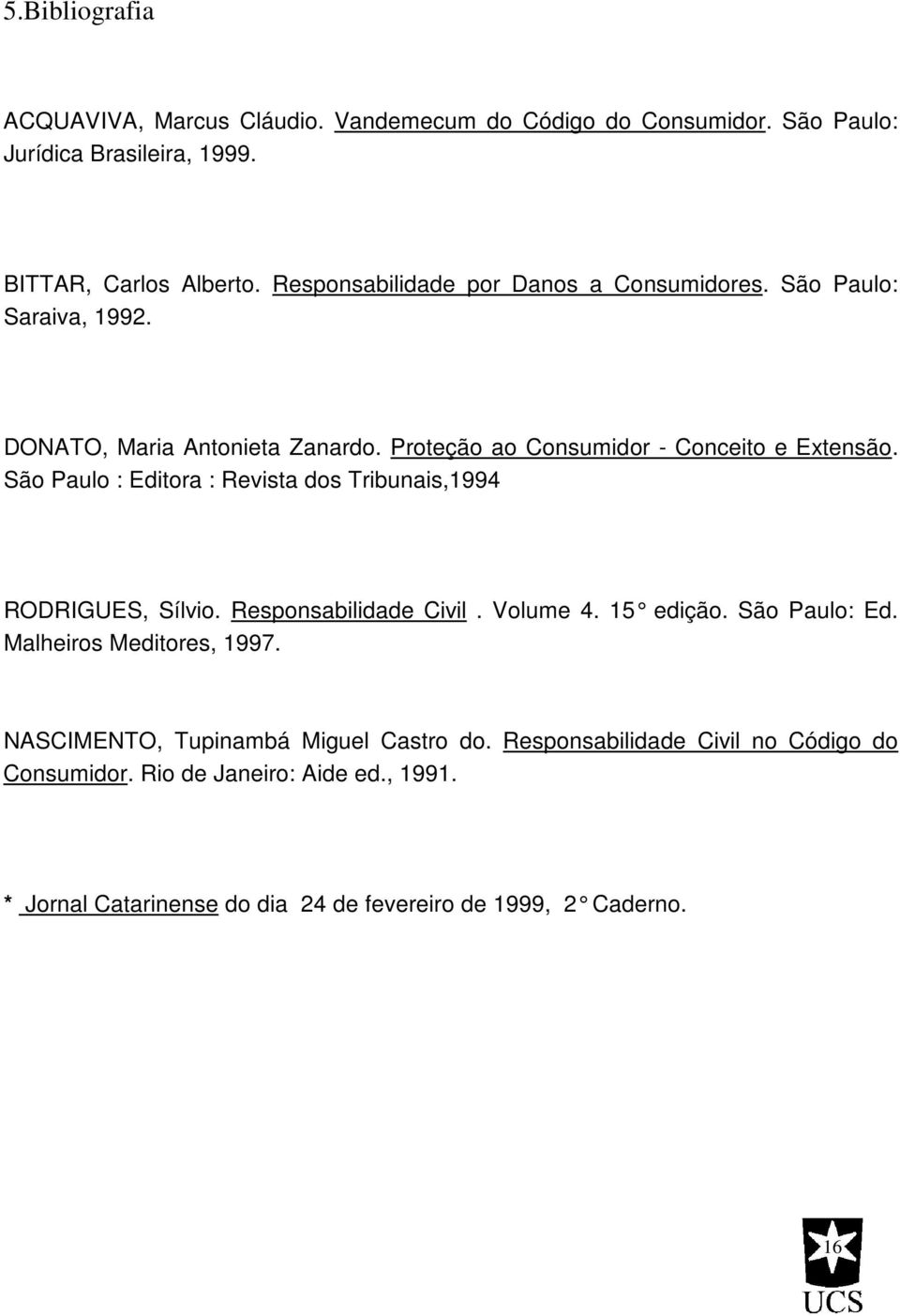 São Paulo : Editora : Revista dos Tribunais,1994 RODRIGUES, Sílvio. Responsabilidade Civil. Volume 4. 15 edição. São Paulo: Ed. Malheiros Meditores, 1997.