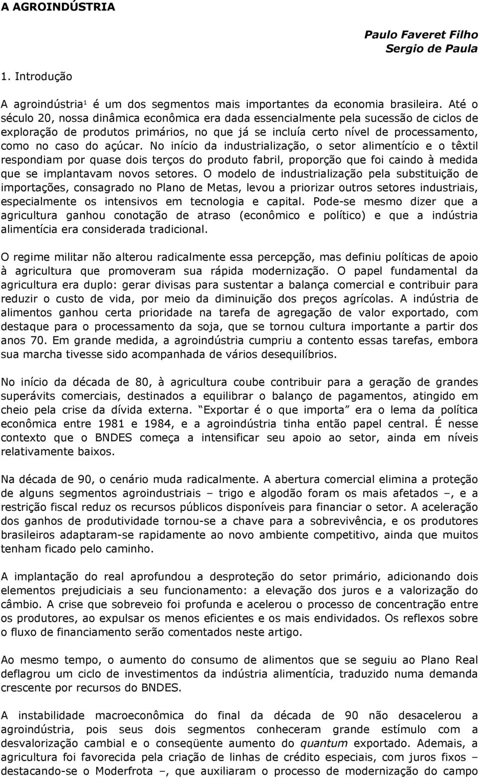 açúcar. No início da industrialização, o setor alimentício e o têxtil respondiam por quase dois terços do produto fabril, proporção que foi caindo à medida que se implantavam novos setores.