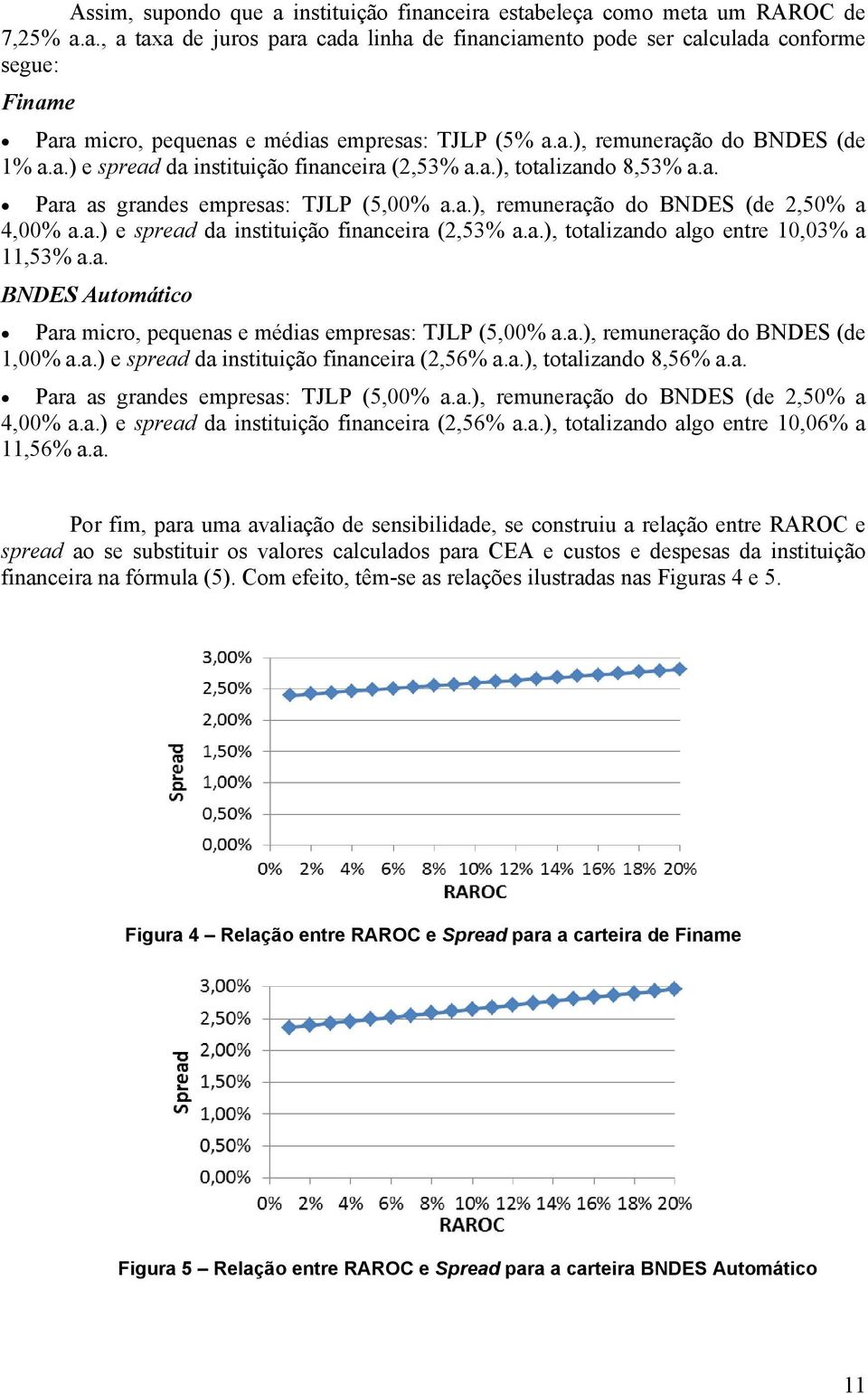 a. BNDES Automático Para micro, pequenas e médias empresas: TJLP (5,00% a.a.), remuneração do BNDES (de 1,00% a.a.) e spread da instituição financeira (2,56% a.a.), totalizando 8,56% a.a. Para as grandes empresas: TJLP (5,00% a.