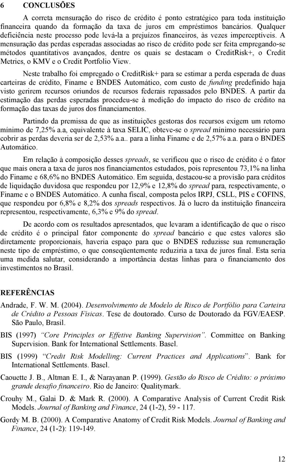 A mensuração das perdas esperadas associadas ao risco de crédito pode ser feita empregando-se métodos quantitativos avançados, dentre os quais se destacam o CreditRisk+, o Credit Metrics, o KMV e o