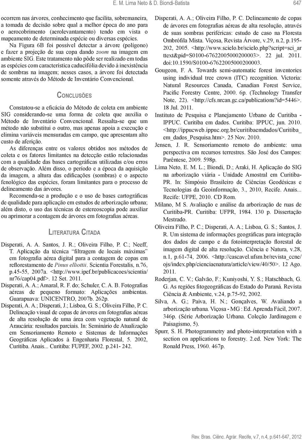 mapeamento de determinada espécie ou diversas espécies. Na Figura 6B foi possível detectar a árvore (polígono) e fazer a projeção de sua copa dando zoom na imagem em ambiente SIG.