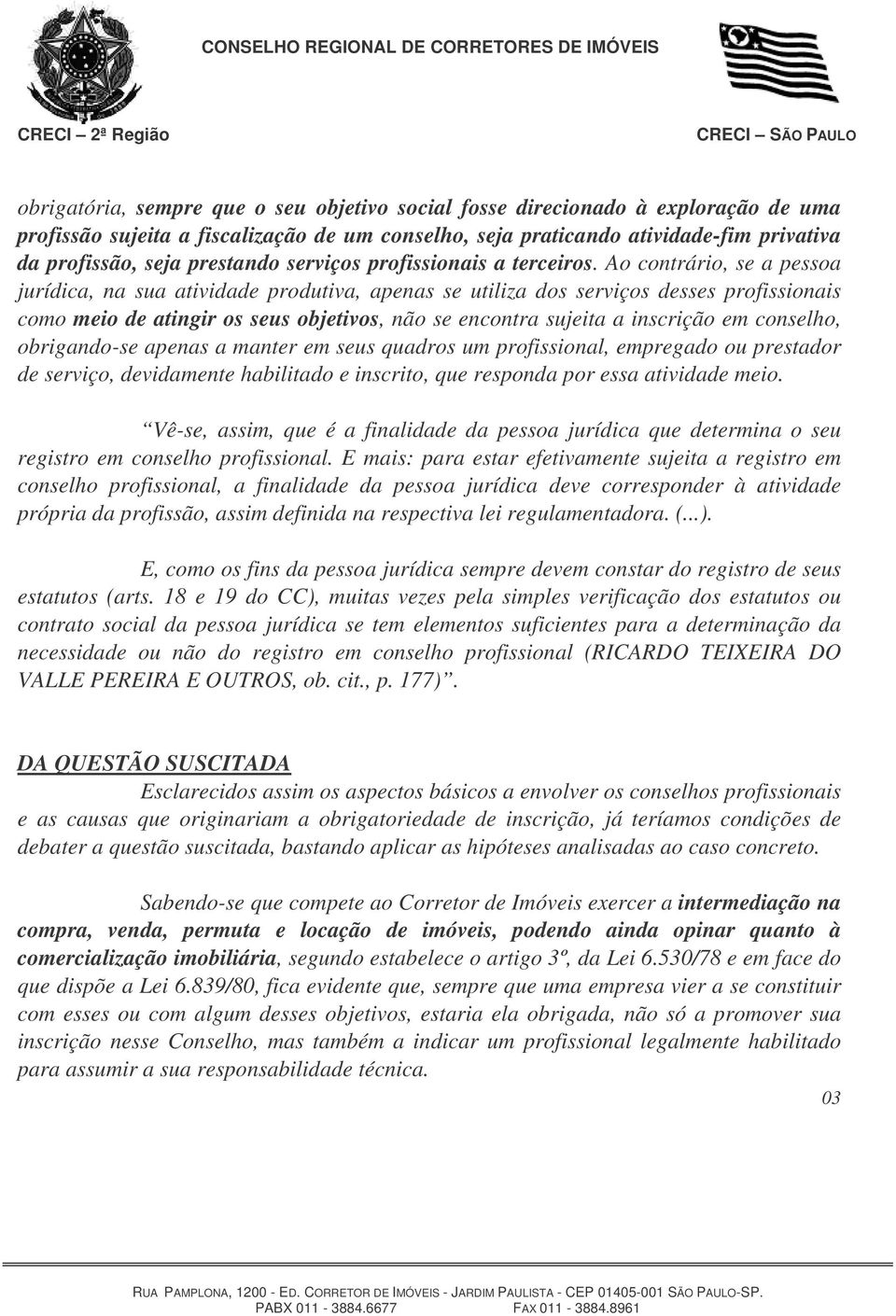 Ao contrário, se a pessoa jurídica, na sua atividade produtiva, apenas se utiliza dos serviços desses profissionais como meio de atingir os seus objetivos, não se encontra sujeita a inscrição em