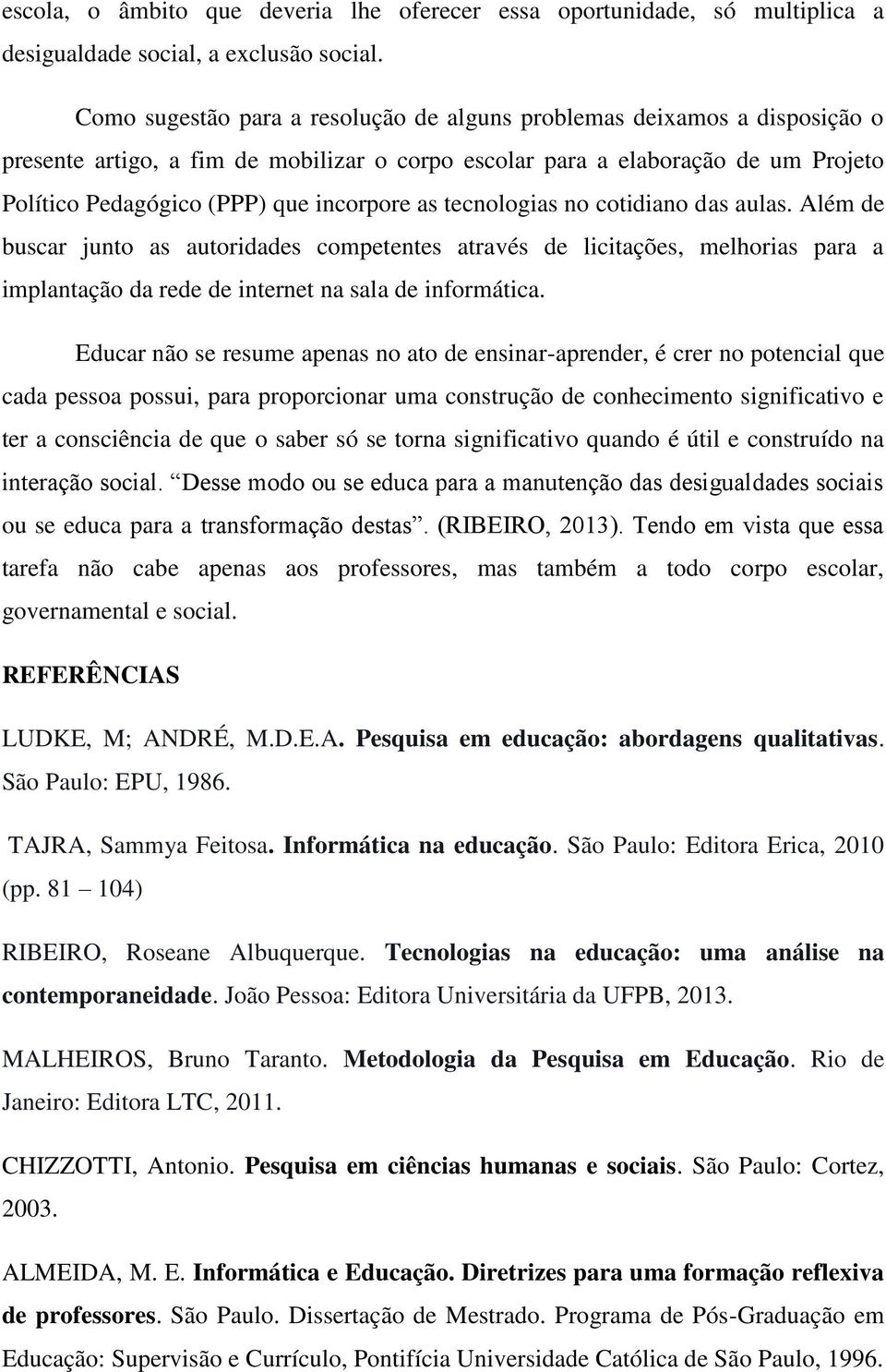 as tecnologias no cotidiano das aulas. Além de buscar junto as autoridades competentes através de licitações, melhorias para a implantação da rede de internet na sala de informática.