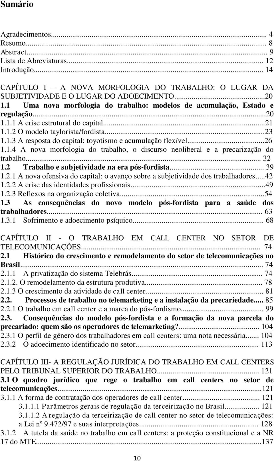 ..26 1.1.4 A nova morfologia do trabalho, o discurso neoliberal e a precarização do trabalho... 32 1.2 Trabalho e subjetividade na era pós-fordista... 39 1.2.1 A nova ofensiva do capital: o avanço sobre a subjetividade dos trabalhadores.