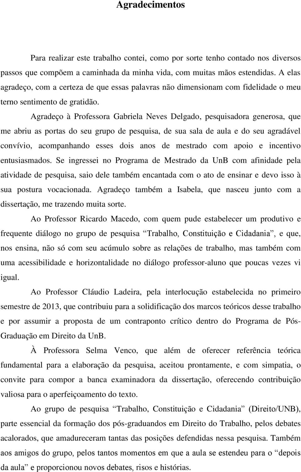 Agradeço à Professora Gabriela Neves Delgado, pesquisadora generosa, que me abriu as portas do seu grupo de pesquisa, de sua sala de aula e do seu agradável convívio, acompanhando esses dois anos de