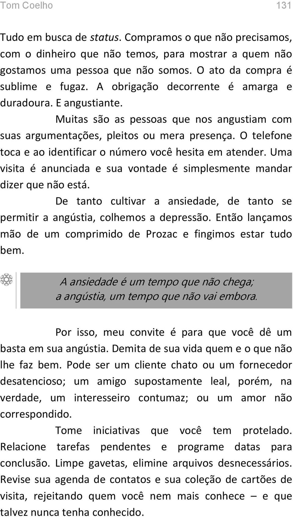 O telefone toca e ao identificar o número você hesita em atender. Uma visita é anunciada e sua vontade é simplesmente mandar dizer que não está.