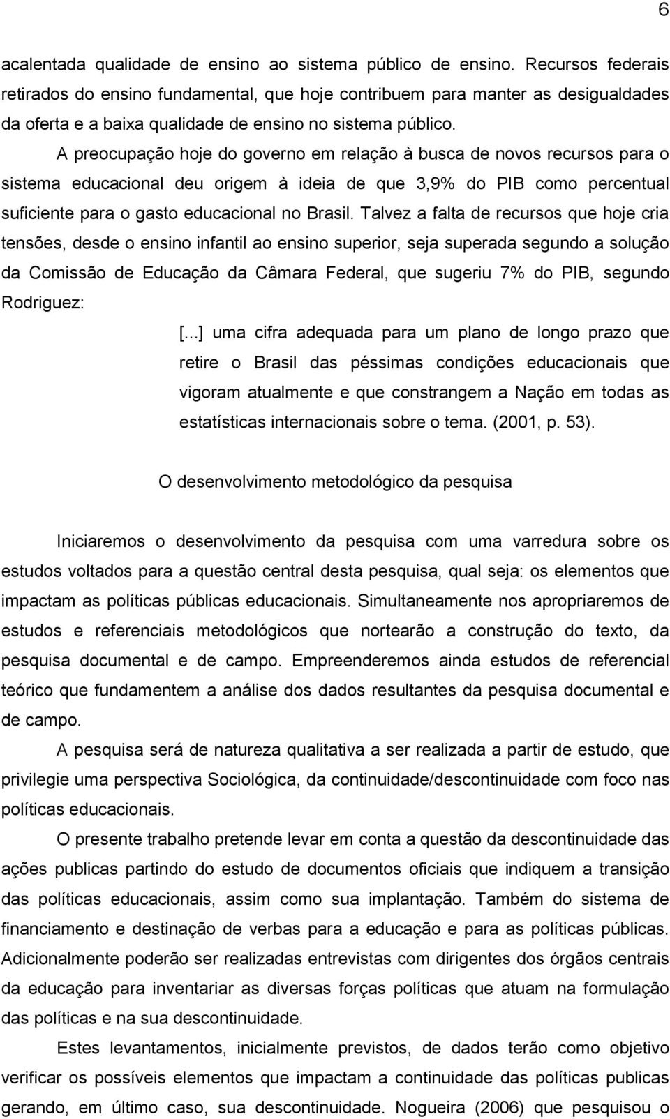 A preocupação hoje do governo em relação à busca de novos recursos para o sistema educacional deu origem à ideia de que 3,9% do PIB como percentual suficiente para o gasto educacional no Brasil.