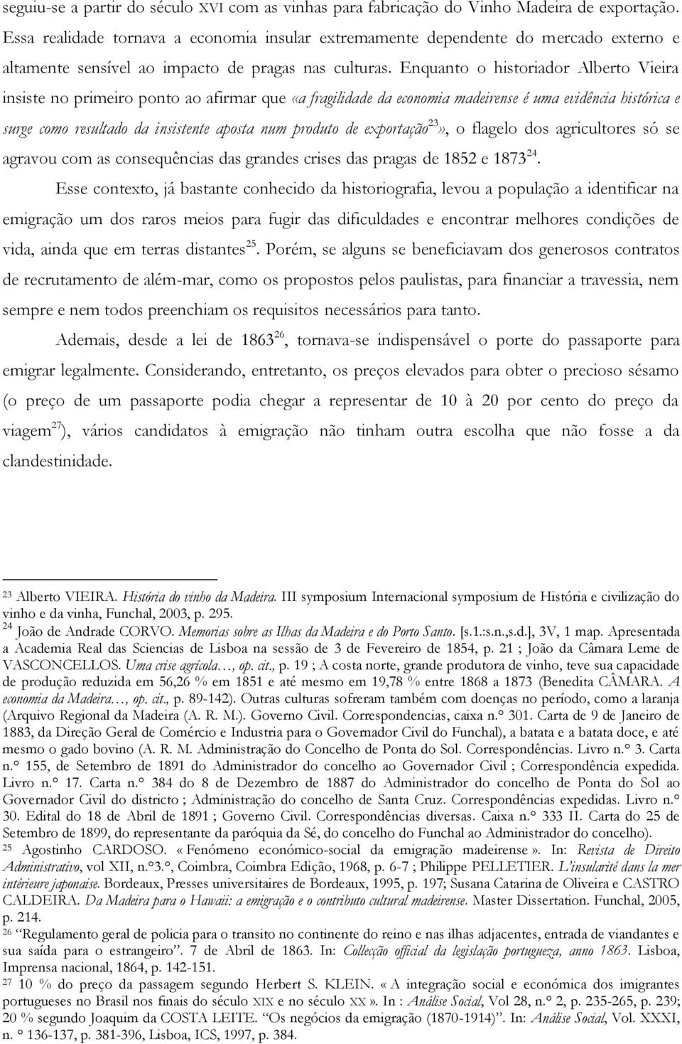 Enquanto o historiador Alberto Vieira insiste no primeiro ponto ao afirmar que «a fragilidade da economia madeirense é uma evidência histórica e surge como resultado da insistente aposta num produto