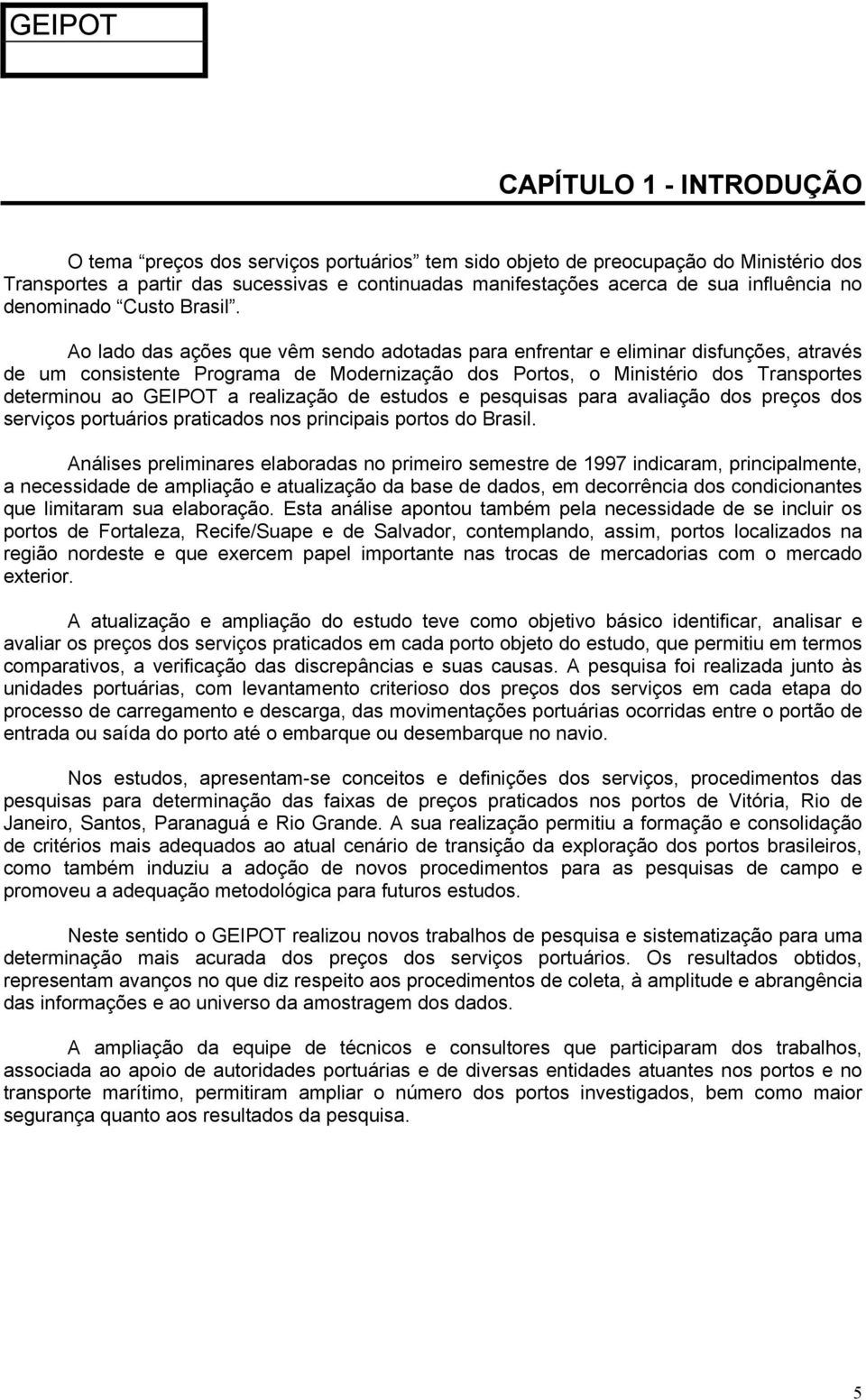 Ao lado das ações que vêm sendo adotadas para enfrentar e eliminar disfunções, através de um consistente Programa de Modernização dos Portos, o Ministério dos Transportes determinou ao GEIPOT a