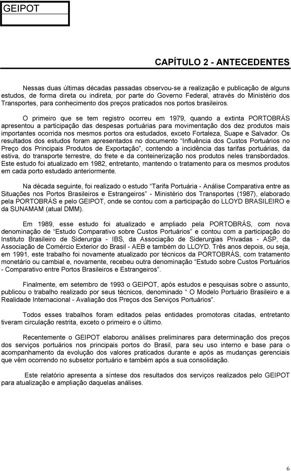 O primeiro que se tem registro ocorreu em 1979, quando a extinta PORTOBRÁS apresentou a participação das despesas portuárias para movimentação dos dez produtos mais importantes ocorrida nos mesmos