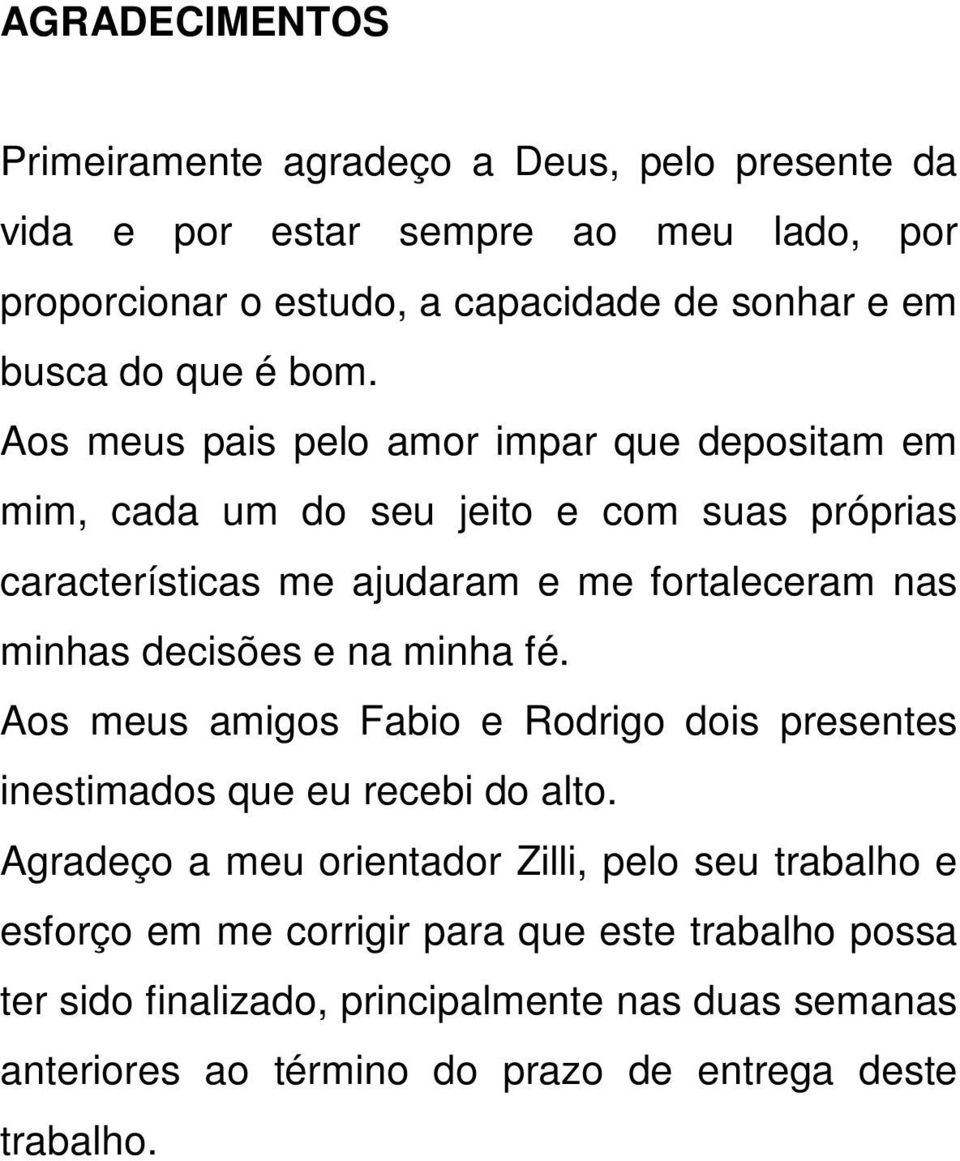 Aos meus pais pelo amor impar que depositam em mim, cada um do seu jeito e com suas próprias características me ajudaram e me fortaleceram nas minhas decisões e