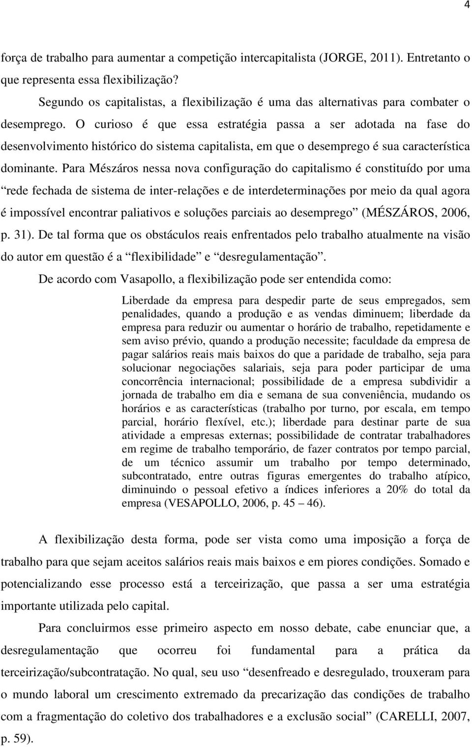 O curioso é que essa estratégia passa a ser adotada na fase do desenvolvimento histórico do sistema capitalista, em que o desemprego é sua característica dominante.