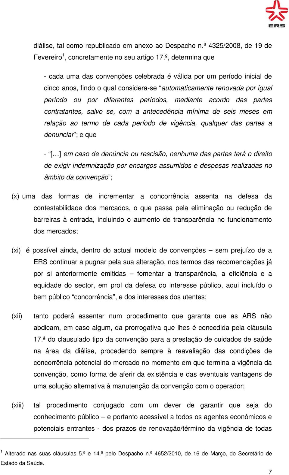 mediante acordo das partes contratantes, salvo se, com a antecedência mínima de seis meses em relação ao termo de cada período de vigência, qualquer das partes a denunciar ; e que - [ ] em caso de