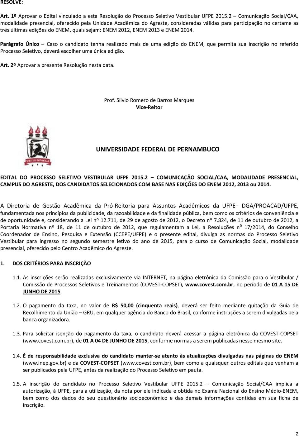 2012, ENEM 2013 e ENEM 2014. Parágrafo Único Caso o candidato tenha realizado mais de uma edição do ENEM, que permita sua inscrição no referido Processo Seletivo, deverá escolher uma única edição.