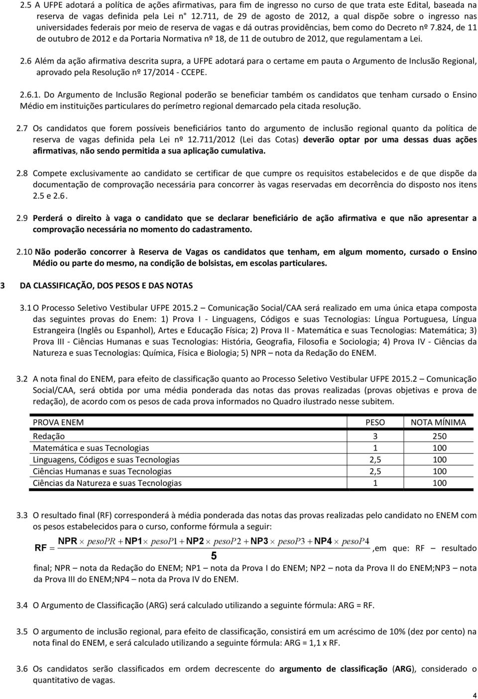 824, de 11 de outubro de 2012 e da Portaria Normativa nº 18, de 11 de outubro de 2012, que regulamentam a Lei. 2.6 Além da ação afirmativa descrita supra, a UFPE adotará para o certame em pauta o Argumento de Inclusão Regional, aprovado pela Resolução nº 17/2014 - CCEPE.