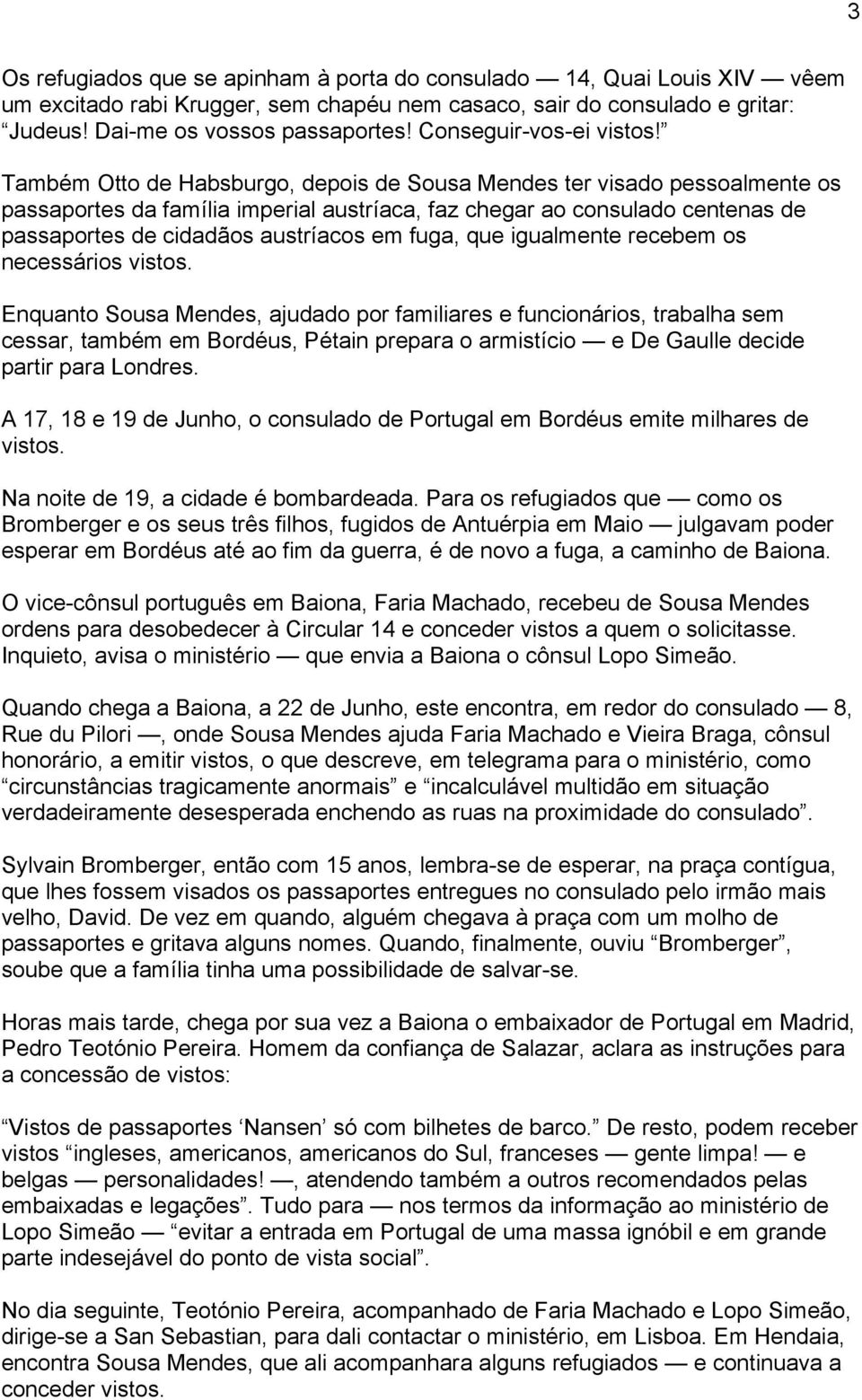 Também Otto de Habsburgo, depois de Sousa Mendes ter visado pessoalmente os passaportes da família imperial austríaca, faz chegar ao consulado centenas de passaportes de cidadãos austríacos em fuga,