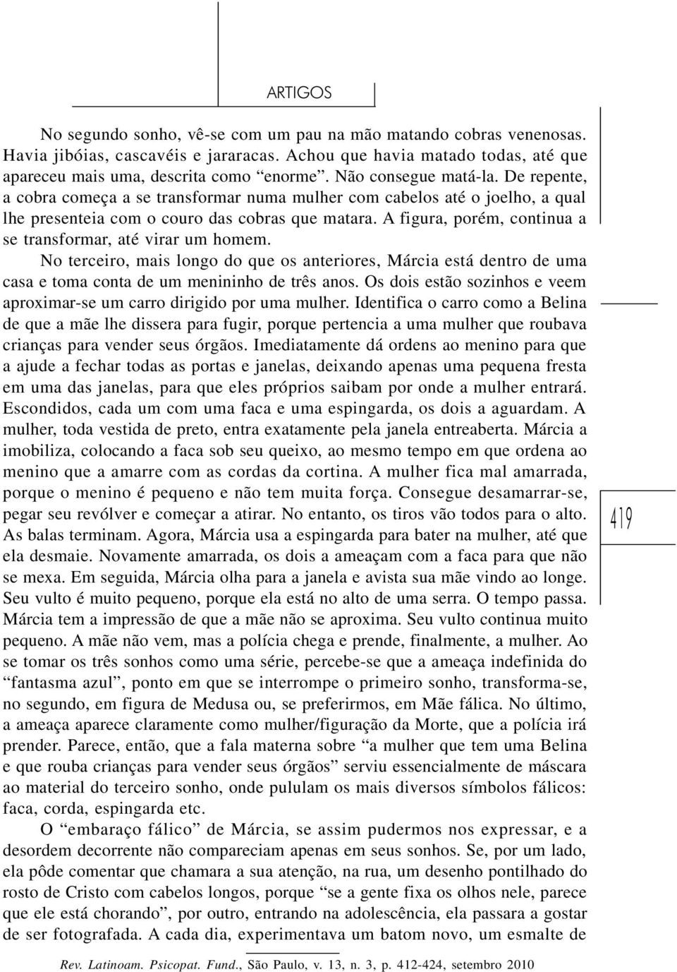 A figura, porém, continua a se transformar, até virar um homem. No terceiro, mais longo do que os anteriores, Márcia está dentro de uma casa e toma conta de um menininho de três anos.