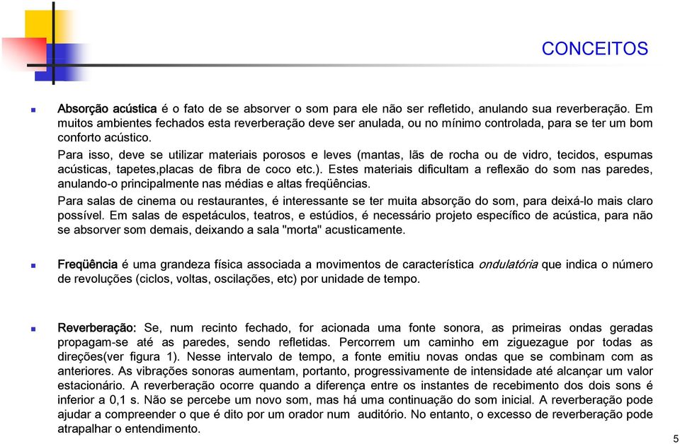 Para isso, deve se utilizar materiais porosos e leves (mantas, lãs de rocha ou de vidro, tecidos, espumas acústicas, tapetes,placas de fibra de coco etc.).