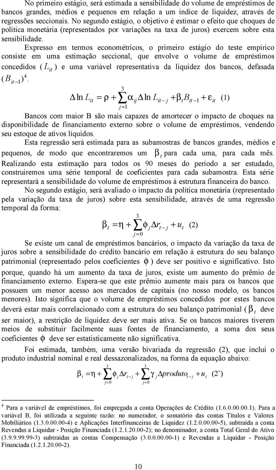 Expresso em termos econométricos, o primeiro estágio do teste empírico consiste em uma estimação seccional, que envolve o volume de empréstimos concedidos ( L it ) e uma variável representativa da