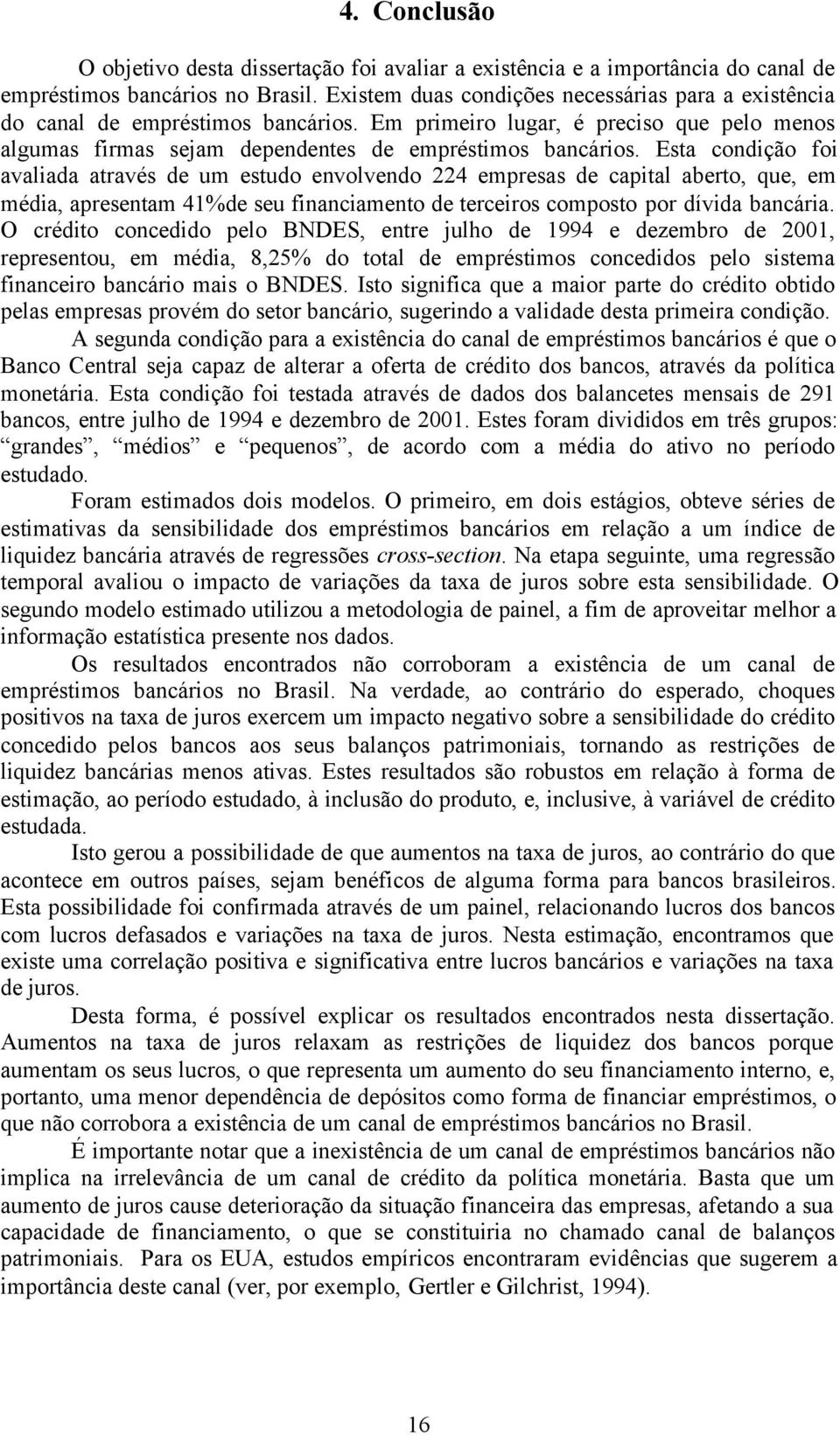 Esta condição foi avaliada através de um estudo envolvendo 224 empresas de capital aberto, que, em média, apresentam 41%de seu financiamento de terceiros composto por dívida bancária.