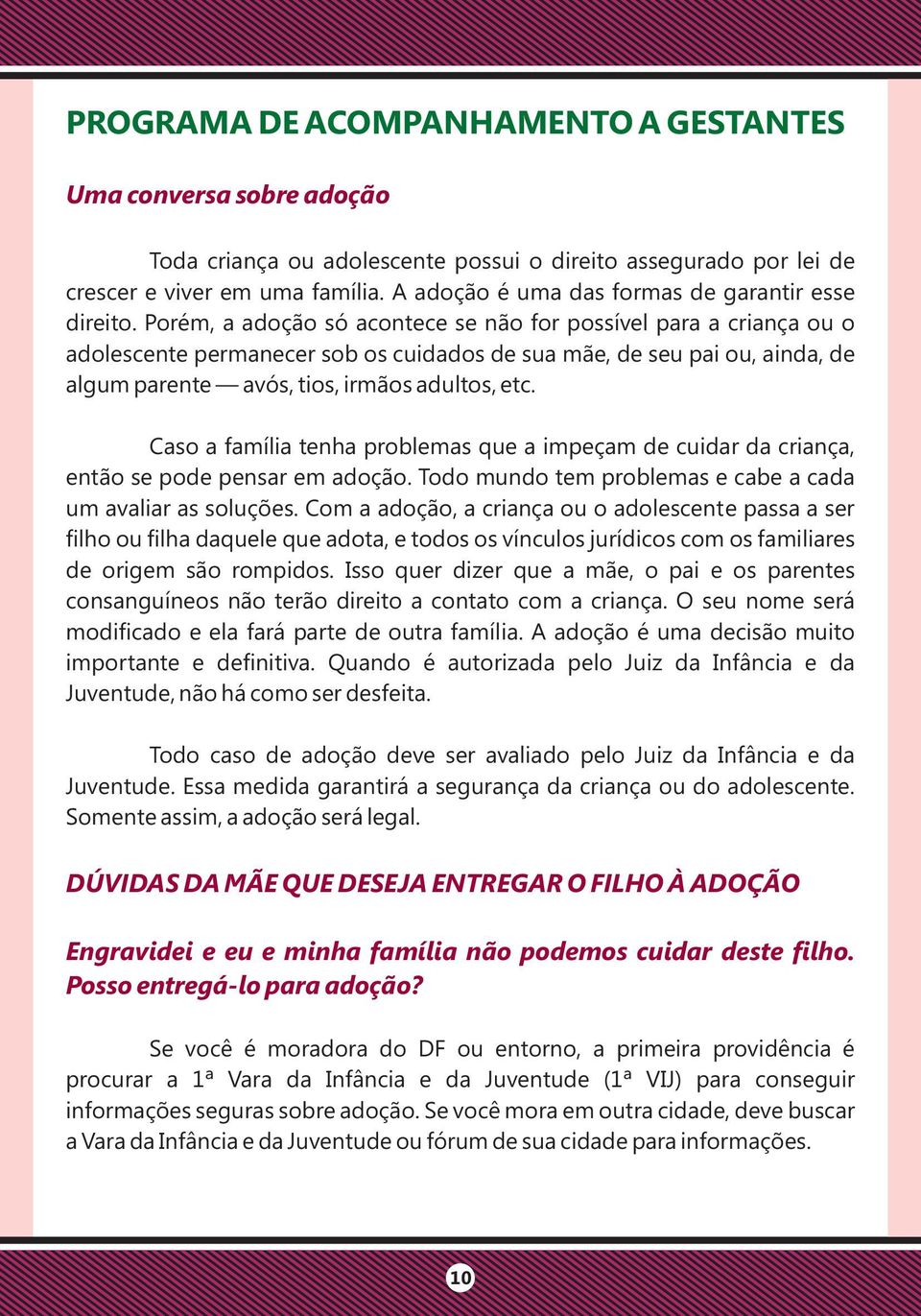 Porém, a adoção só acontece se não for possível para a criança ou o adolescente permanecer sob os cuidados de sua mãe, de seu pai ou, ainda, de algum parente avós, tios, irmãos adultos, etc.