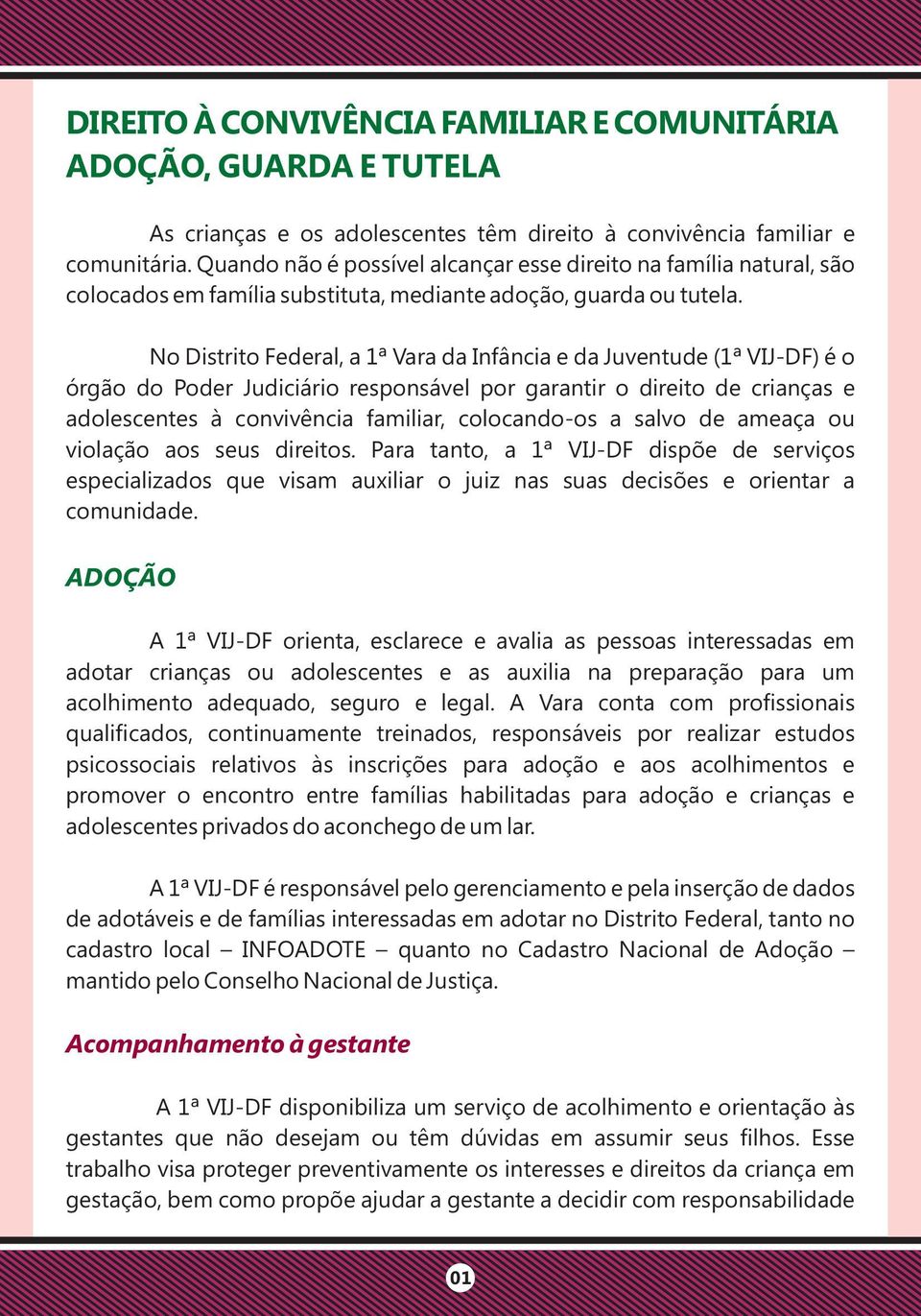 No Distrito Federal, a 1ª Vara da Infância e da Juventude (1ª VIJ-DF) é o órgão do Poder Judiciário responsável por garantir o direito de crianças e adolescentes à convivência familiar, colocando-os