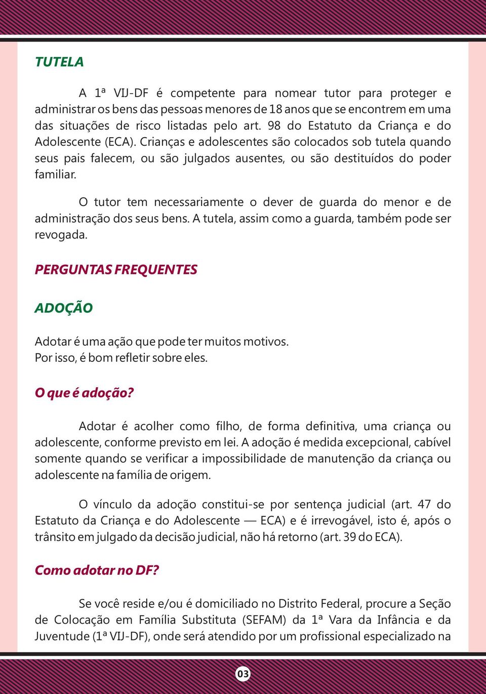 O tutor tem necessariamente o dever de guarda do menor e de administração dos seus bens. A tutela, assim como a guarda, também pode ser revogada.