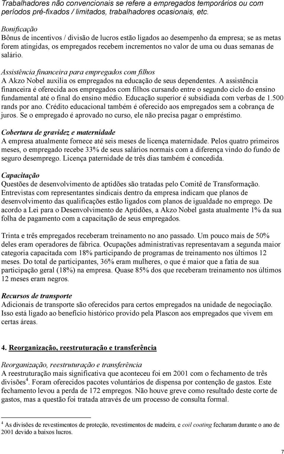 Assistência financeira para empregados com filhos A Akzo Nobel auxilia os empregados na educação de seus dependentes.