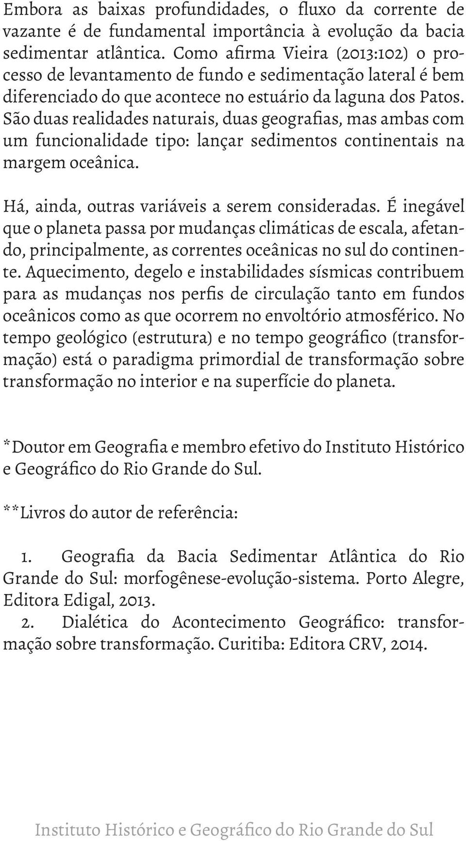 São duas realidades naturais, duas geografias, mas ambas com um funcionalidade tipo: lançar sedimentos continentais na margem oceânica. Há, ainda, outras variáveis a serem consideradas.