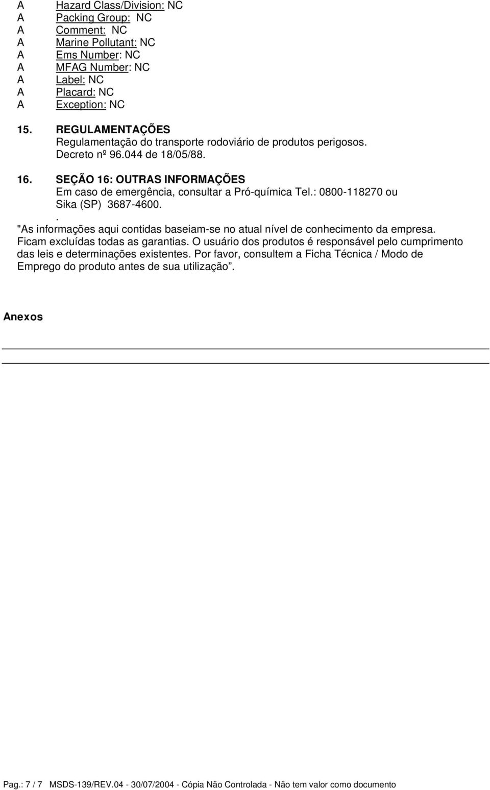 : 0800-118270 ou Sika (SP) 3687-4600.. "s informações aqui contidas baseiam-se no atual nível de conhecimento da empresa. Ficam excluídas todas as garantias.