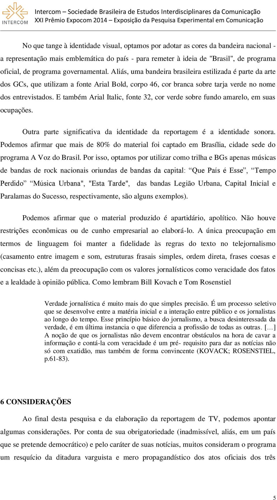 E também Arial Italic, fonte 32, cor verde sobre fundo amarelo, em suas ocupações. Outra parte significativa da identidade da reportagem é a identidade sonora.