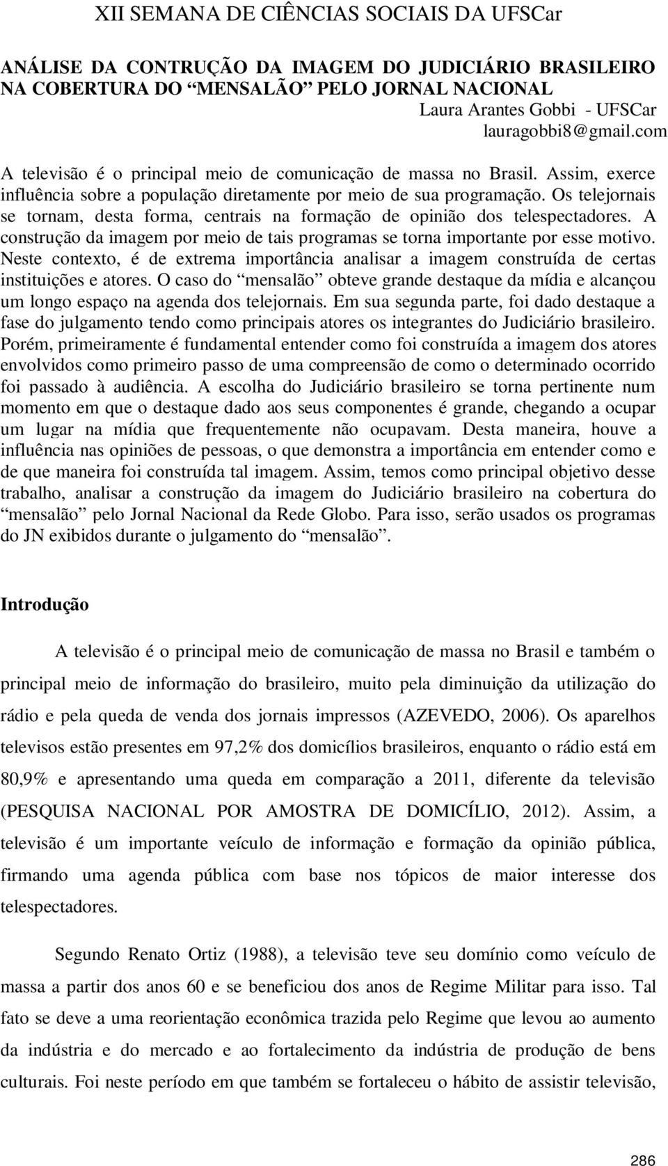 Os telejornais se tornam, desta forma, centrais na formação de opinião dos telespectadores. A construção da imagem por meio de tais programas se torna importante por esse motivo.