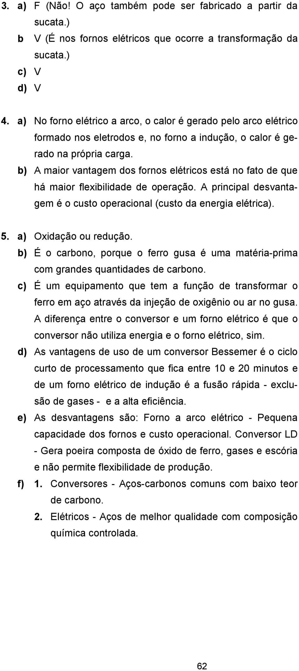 b) A maior vantagem dos fornos elétricos está no fato de que há maior flexibilidade de operação. A principal desvantagem é o custo operacional (custo da energia elétrica). 5. a) Oxidação ou redução.