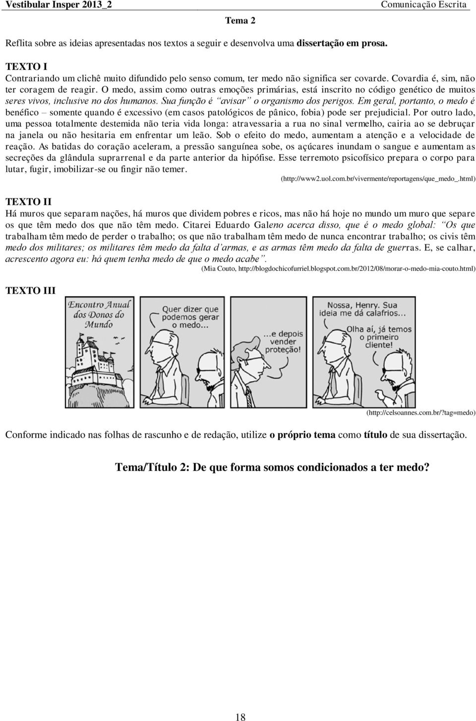 O medo, assim como outras emoções primárias, está inscrito no código genético de muitos seres vivos, inclusive no dos humanos. Sua função é avisar o organismo dos perigos.