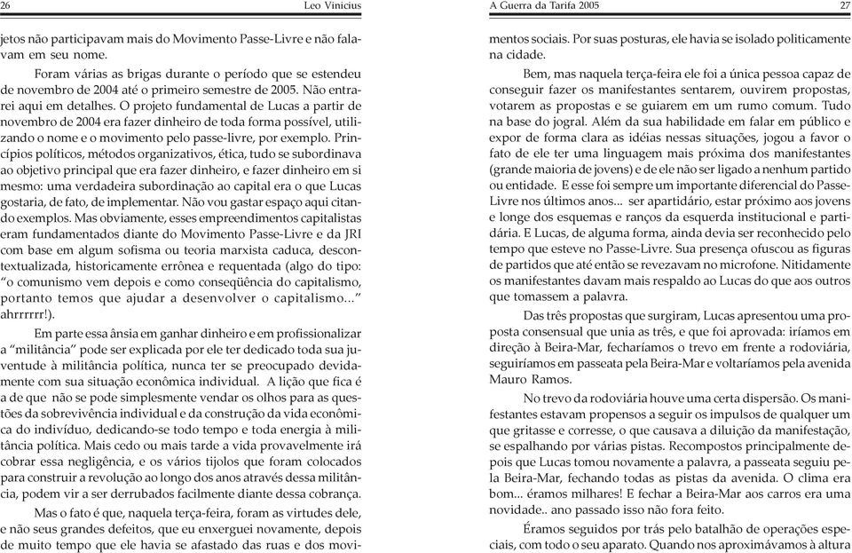 O projeto fundamental de Lucas a partir de novembro de 2004 era fazer dinheiro de toda forma possível, utilizando o nome e o movimento pelo passe-livre, por exemplo.