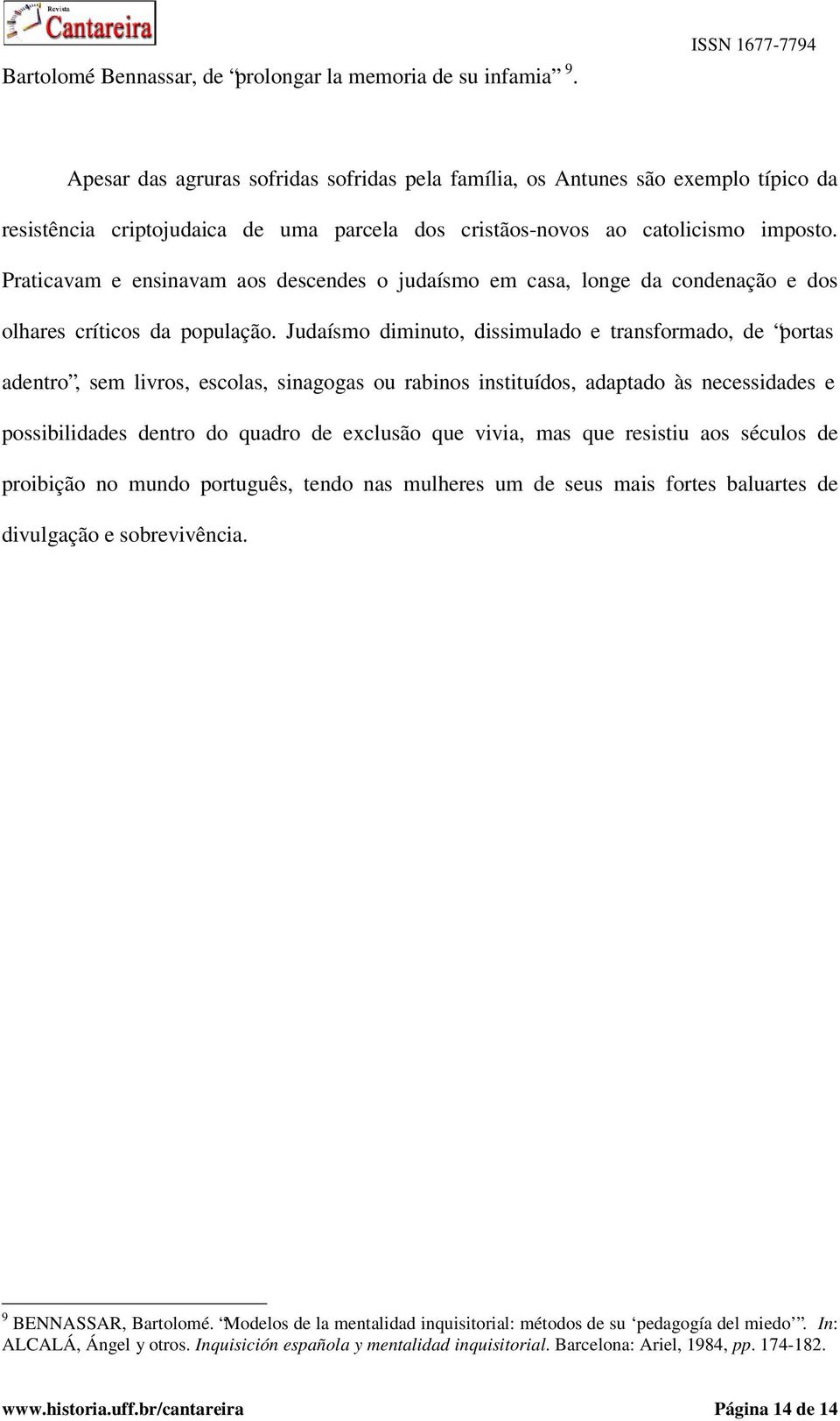 Praticavam e ensinavam aos descendes o judaísmo em casa, longe da condenação e dos olhares críticos da população.