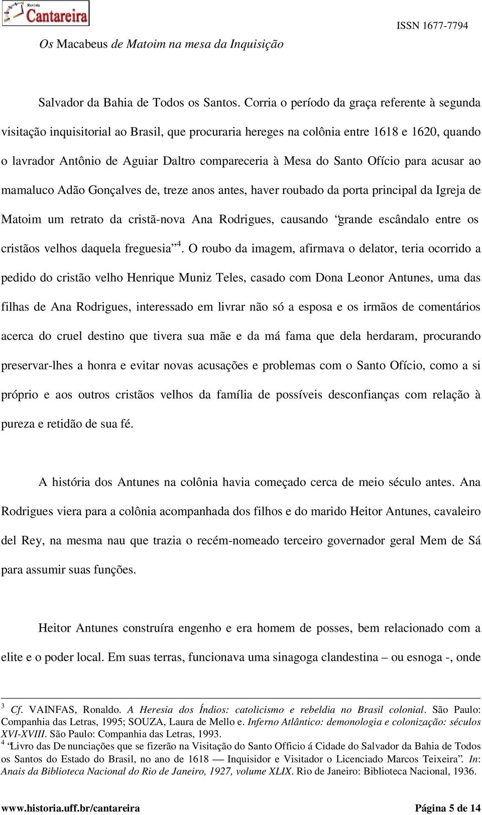 Santo Ofício para acusar ao mamaluco Adão Gonçalves de, treze anos antes, haver roubado da porta principal da Igreja de Matoim um retrato da cristã-nova Ana Rodrigues, causando grande escândalo entre