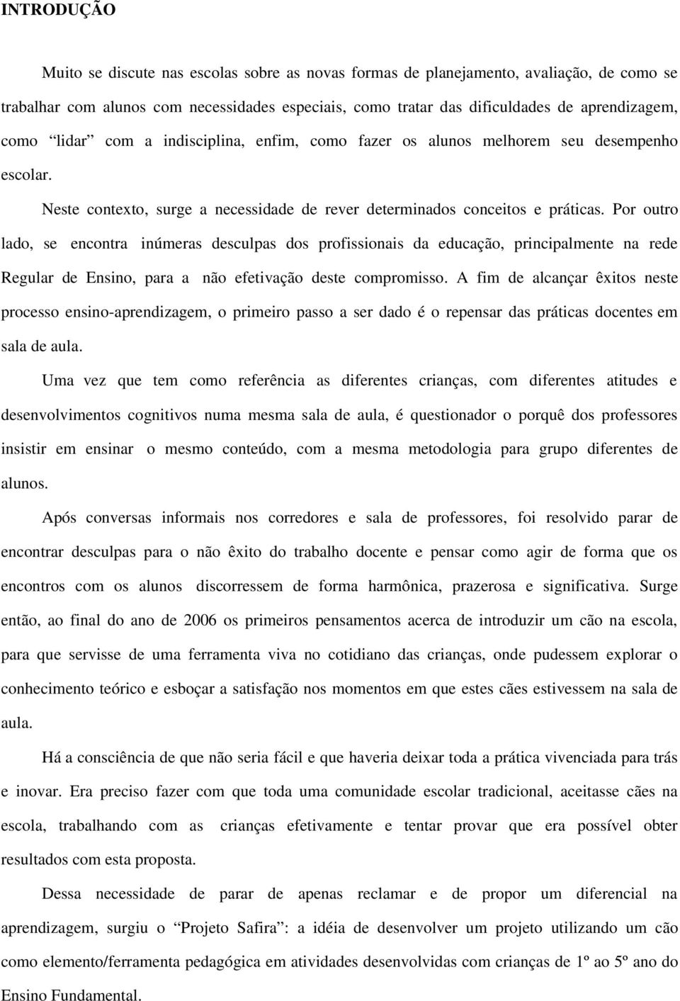 Por outro lado, se encontra inúmeras desculpas dos profissionais da educação, principalmente na rede Regular de Ensino, para a não efetivação deste compromisso.