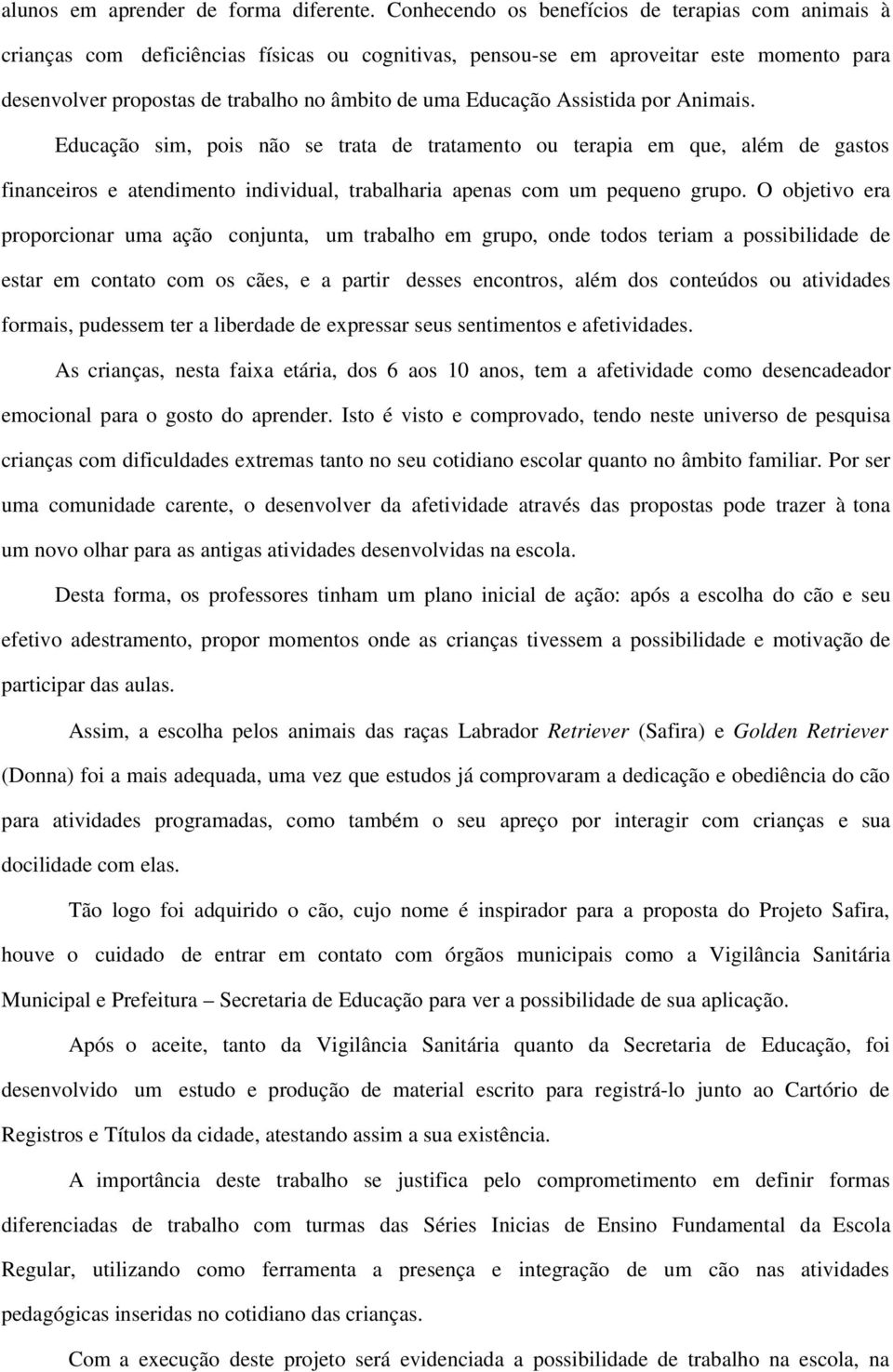 Educação Assistida por Animais. Educação sim, pois não se trata de tratamento ou terapia em que, além de gastos financeiros e atendimento individual, trabalharia apenas com um pequeno grupo.