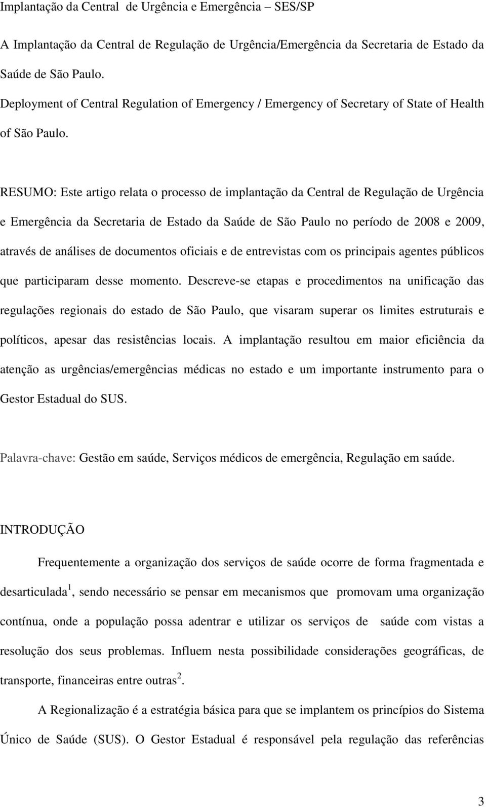 RESUMO: Este artigo relata o processo de implantação da Central de Regulação de Urgência e Emergência da Secretaria de Estado da Saúde de São Paulo no período de 2008 e 2009, através de análises de