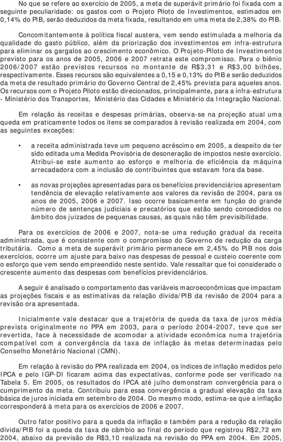 Concomitantemente à política fiscal austera, vem sendo estimulada a melhoria da qualidade do gasto público, além da priorização dos investimentos em infra-estrutura para eliminar os gargalos ao