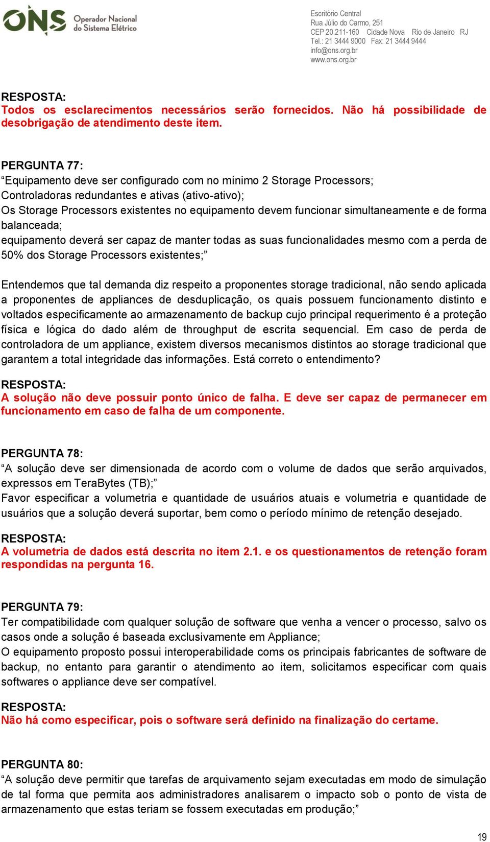 simultaneamente e de forma balanceada; equipamento deverá ser capaz de manter todas as suas funcionalidades mesmo com a perda de 50% dos Storage Processors existentes; Entendemos que tal demanda diz