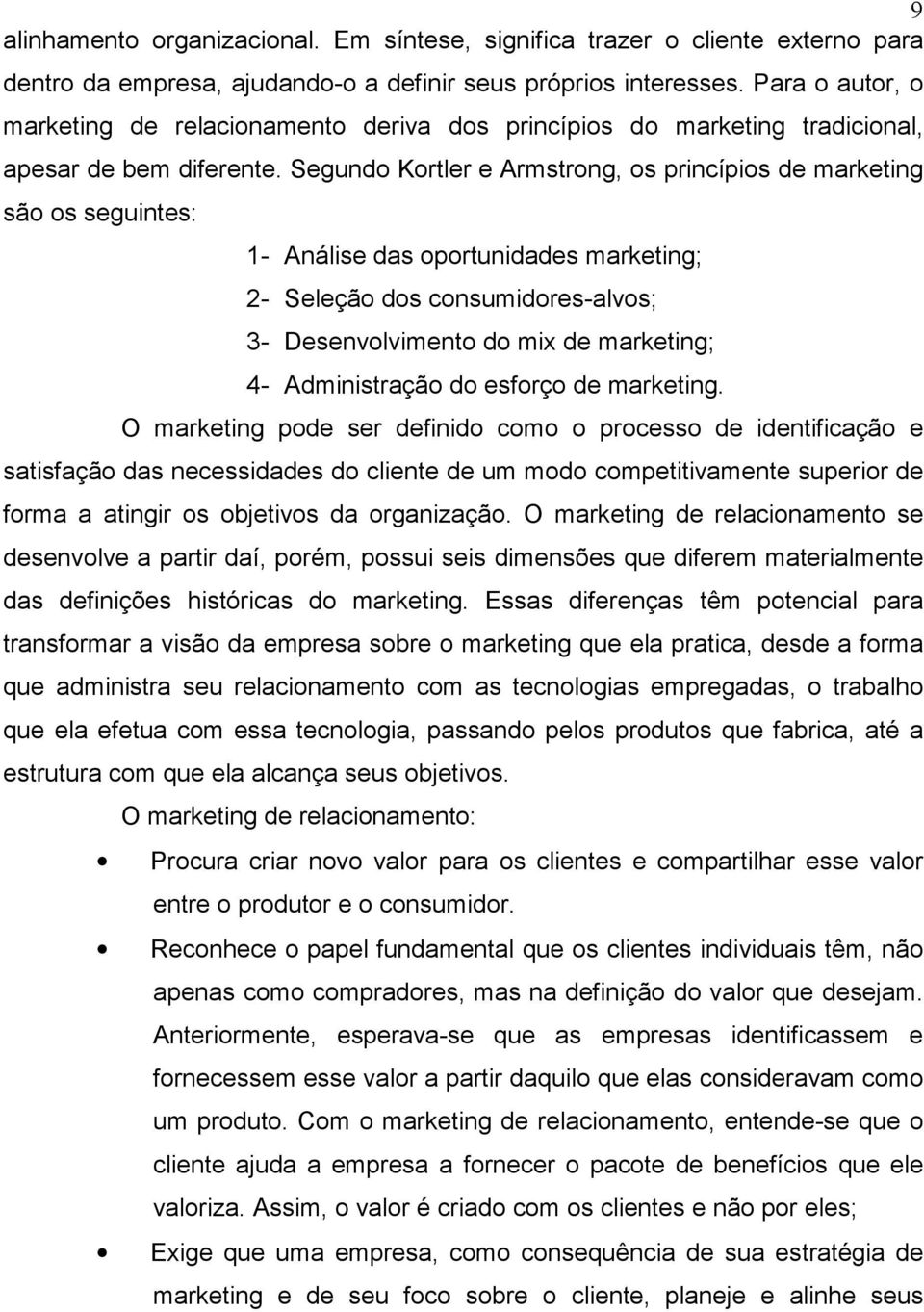 Segundo Kortler e Armstrong, os princípios de marketing são os seguintes: 1- Análise das oportunidades marketing; 2- Seleção dos consumidores-alvos; 3- Desenvolvimento do mix de marketing; 4-