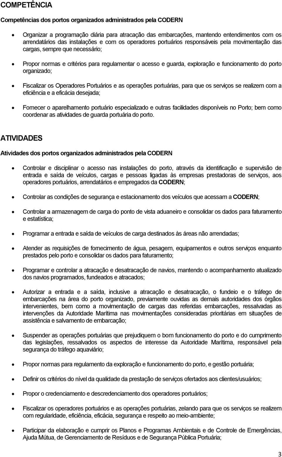 organizado; Fiscalizar os Operadores Portuários e as operações portuárias, para que os serviços se realizem com a eficiência e a eficácia desejada; Fornecer o aparelhamento portuário especializado e