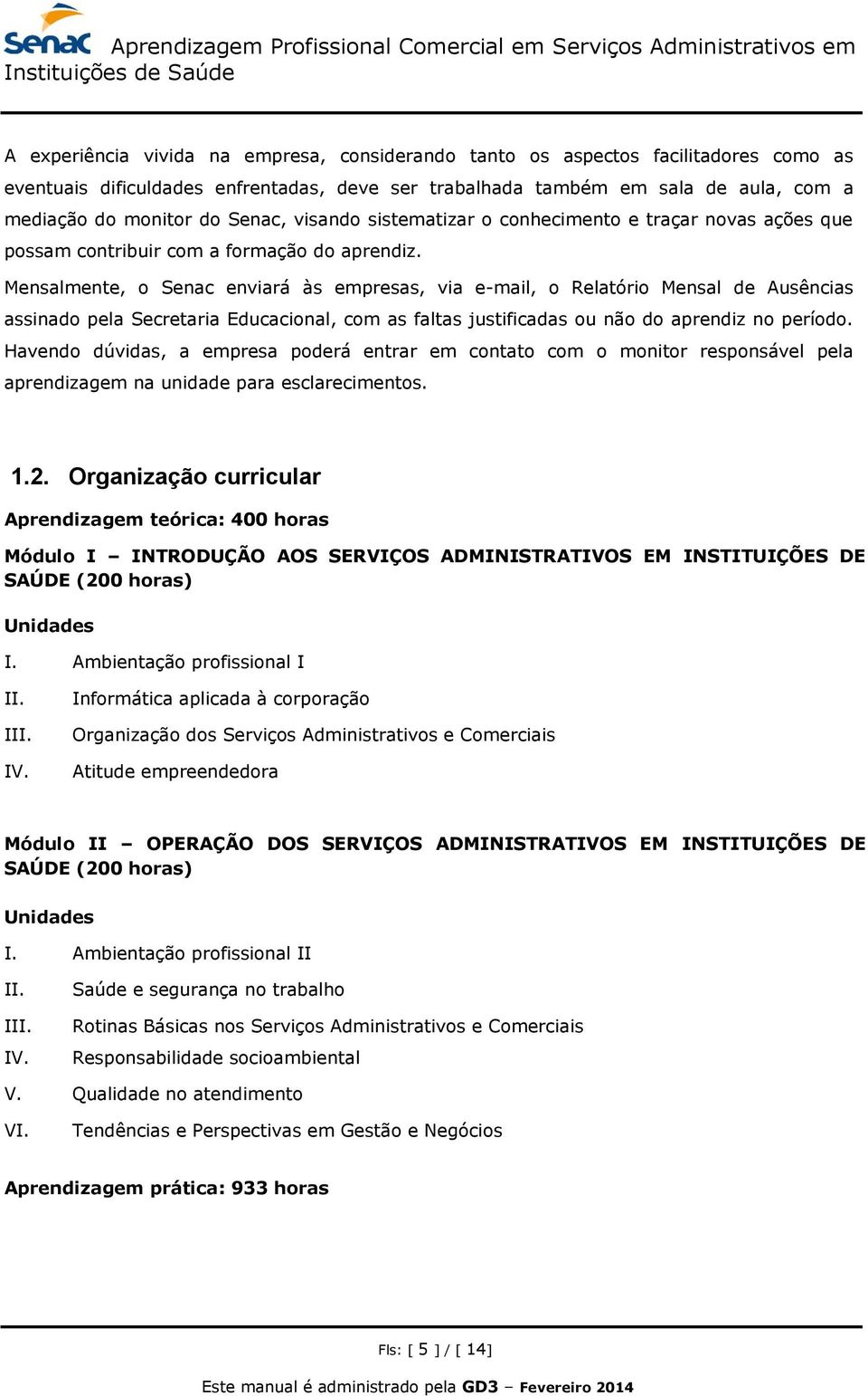 Mensalmente, o Senac enviará às empresas, via e-mail, o Relatório Mensal de Ausências assinado pela Secretaria Educacional, com as faltas justificadas ou não do aprendiz no período.