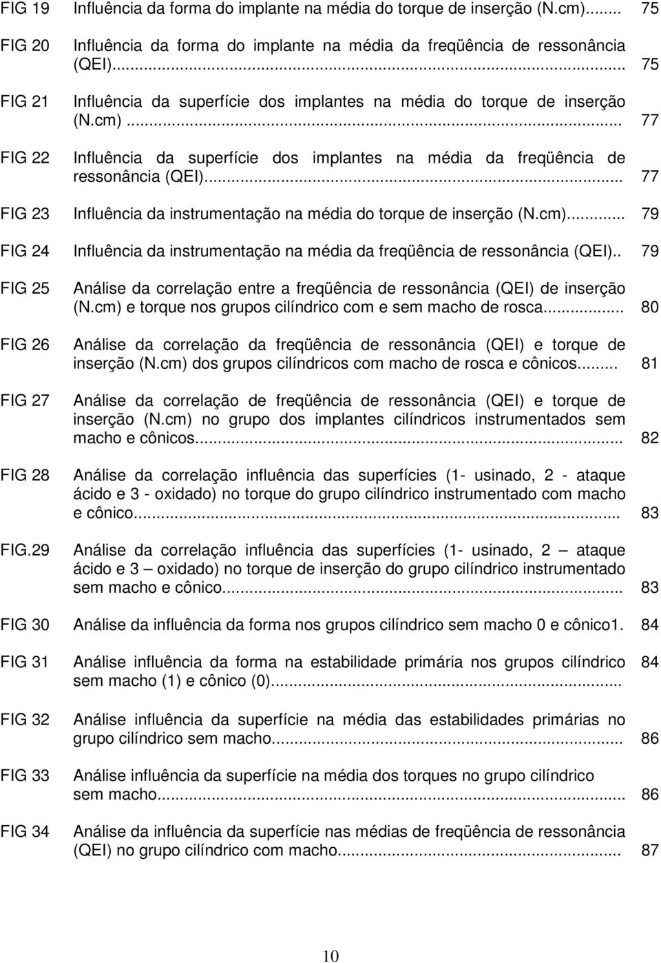 .. 77 FIG 23 Influência da instrumentação na média do torque de inserção (N.cm)... 79 FIG 24 Influência da instrumentação na média da freqüência de ressonância (QEI).